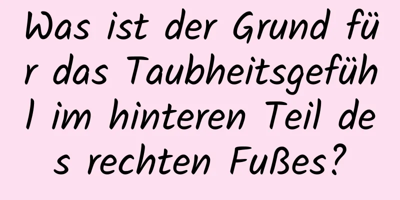 Was ist der Grund für das Taubheitsgefühl im hinteren Teil des rechten Fußes?