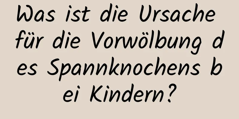 Was ist die Ursache für die Vorwölbung des Spannknochens bei Kindern?