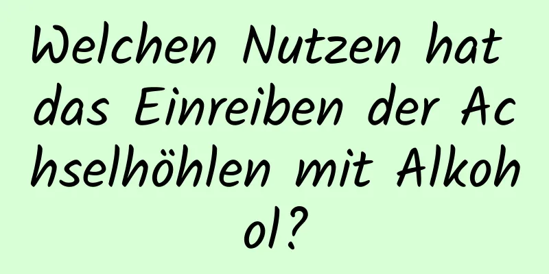 Welchen Nutzen hat das Einreiben der Achselhöhlen mit Alkohol?