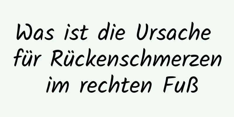 Was ist die Ursache für Rückenschmerzen im rechten Fuß