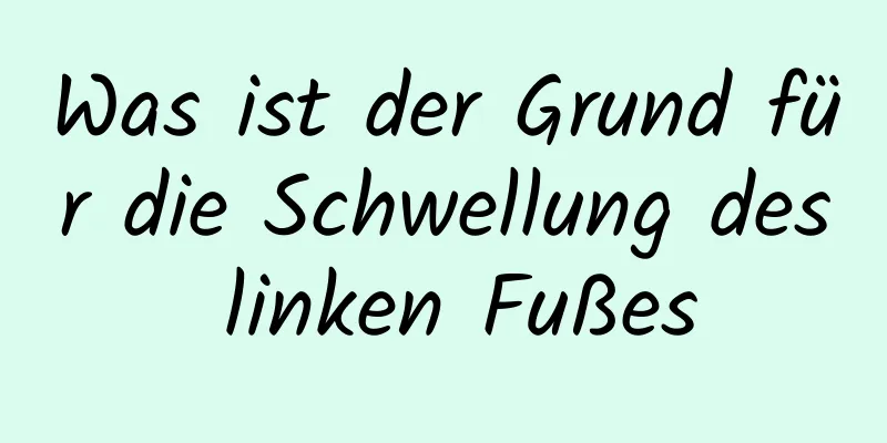 Was ist der Grund für die Schwellung des linken Fußes