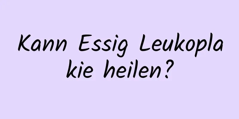 Kann Essig Leukoplakie heilen?