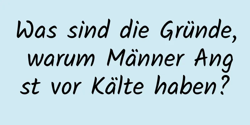 Was sind die Gründe, warum Männer Angst vor Kälte haben?