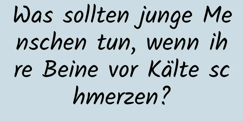 Was sollten junge Menschen tun, wenn ihre Beine vor Kälte schmerzen?