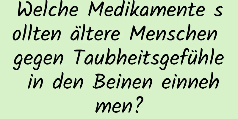 Welche Medikamente sollten ältere Menschen gegen Taubheitsgefühle in den Beinen einnehmen?