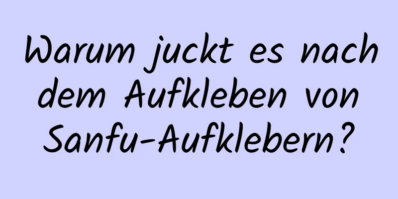 Warum juckt es nach dem Aufkleben von Sanfu-Aufklebern?