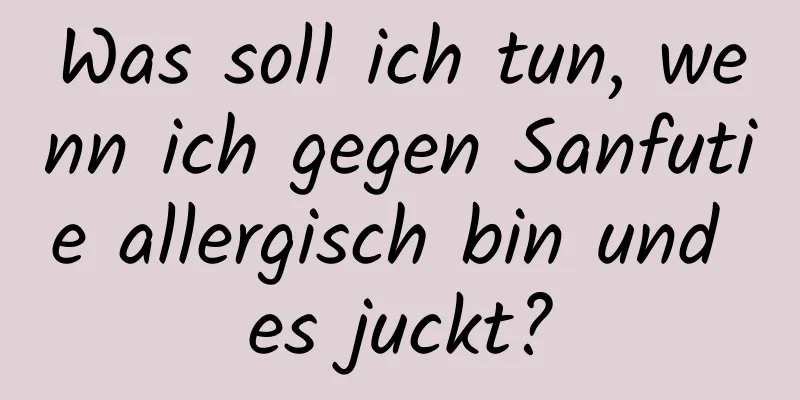 Was soll ich tun, wenn ich gegen Sanfutie allergisch bin und es juckt?