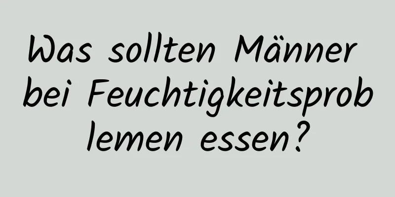 Was sollten Männer bei Feuchtigkeitsproblemen essen?