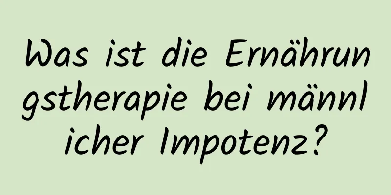 Was ist die Ernährungstherapie bei männlicher Impotenz?