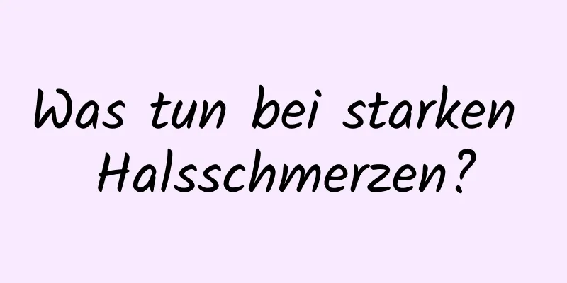 Was tun bei starken Halsschmerzen?