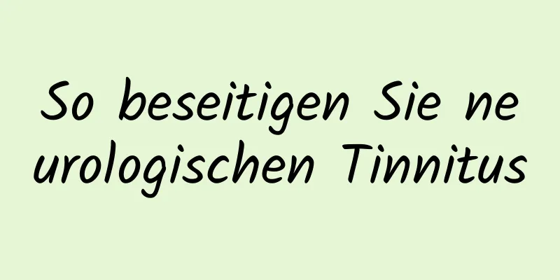 So beseitigen Sie neurologischen Tinnitus