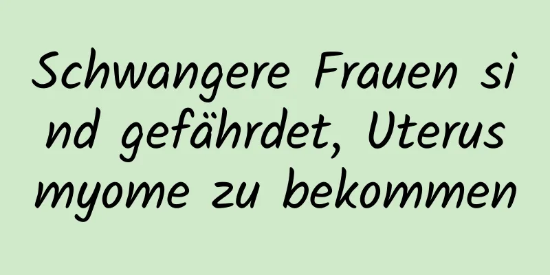 Schwangere Frauen sind gefährdet, Uterusmyome zu bekommen