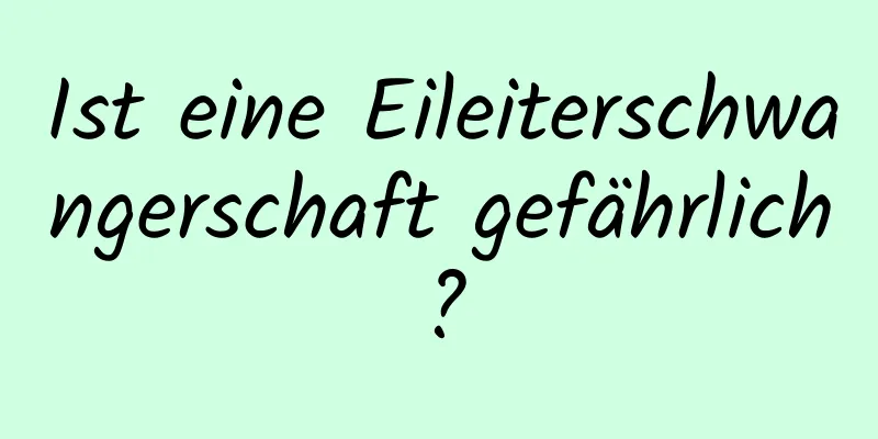 Ist eine Eileiterschwangerschaft gefährlich?