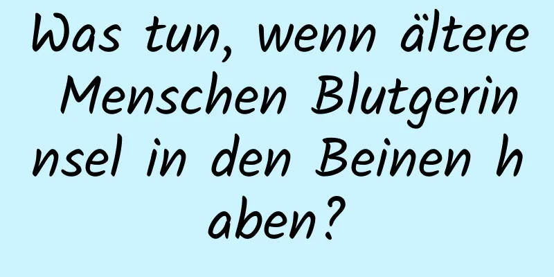 Was tun, wenn ältere Menschen Blutgerinnsel in den Beinen haben?