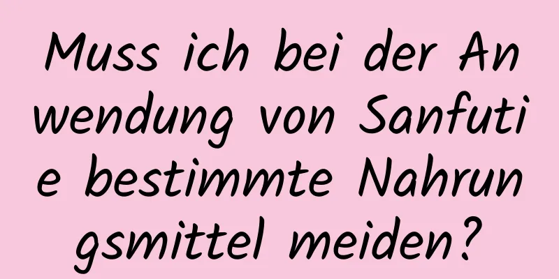 Muss ich bei der Anwendung von Sanfutie bestimmte Nahrungsmittel meiden?