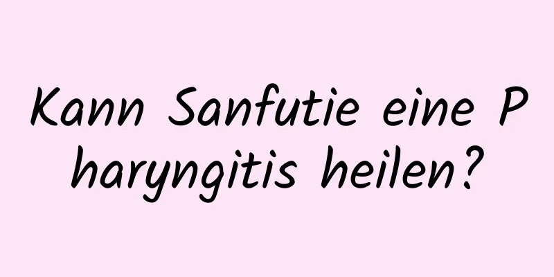 Kann Sanfutie eine Pharyngitis heilen?