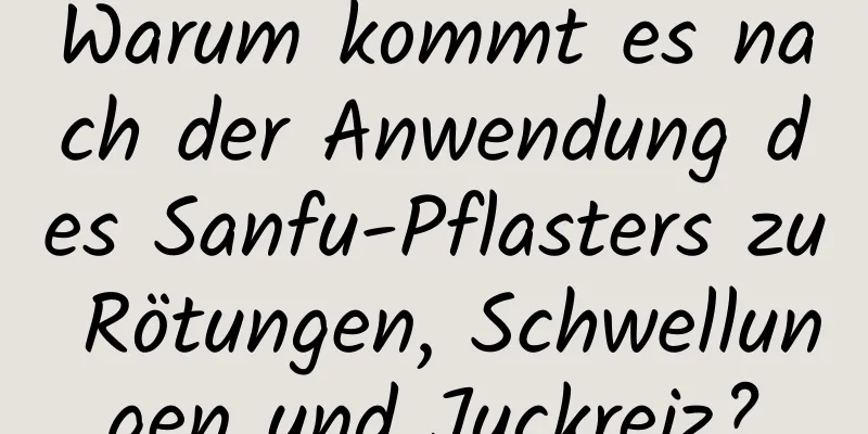 Warum kommt es nach der Anwendung des Sanfu-Pflasters zu Rötungen, Schwellungen und Juckreiz?