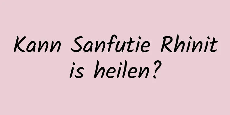 Kann Sanfutie Rhinitis heilen?