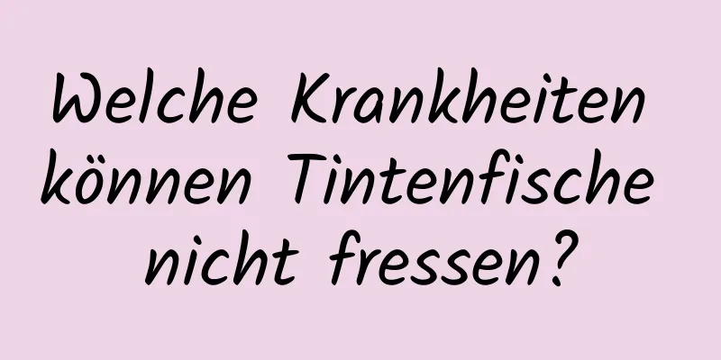 Welche Krankheiten können Tintenfische nicht fressen?