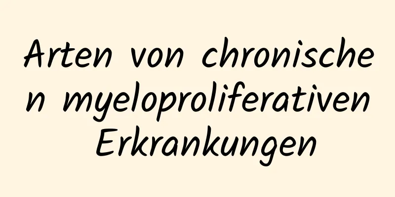 Arten von chronischen myeloproliferativen Erkrankungen