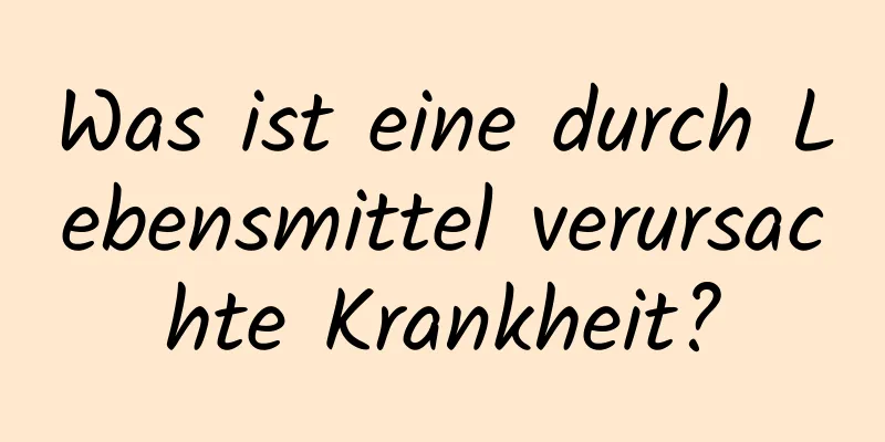 Was ist eine durch Lebensmittel verursachte Krankheit?