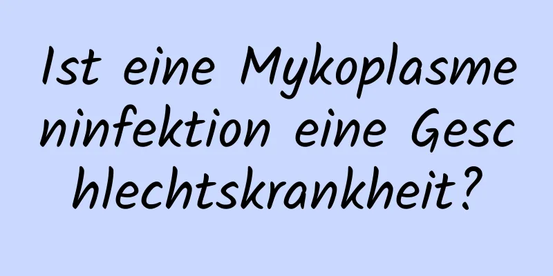 Ist eine Mykoplasmeninfektion eine Geschlechtskrankheit?