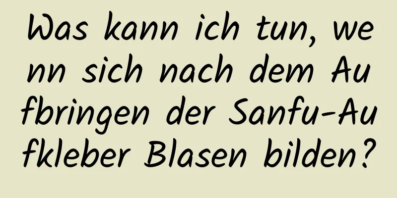 Was kann ich tun, wenn sich nach dem Aufbringen der Sanfu-Aufkleber Blasen bilden?