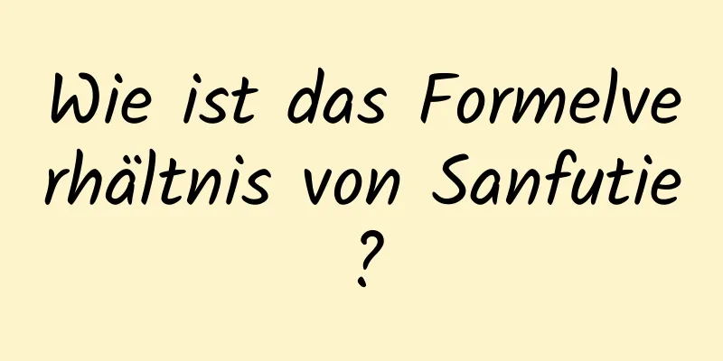 Wie ist das Formelverhältnis von Sanfutie?