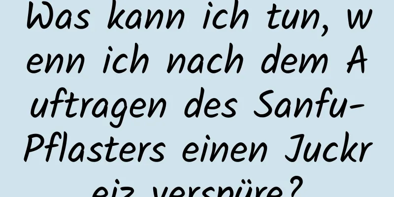 Was kann ich tun, wenn ich nach dem Auftragen des Sanfu-Pflasters einen Juckreiz verspüre?