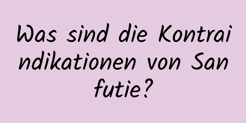 Was sind die Kontraindikationen von Sanfutie?