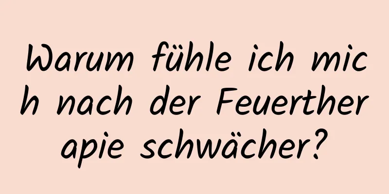 Warum fühle ich mich nach der Feuertherapie schwächer?