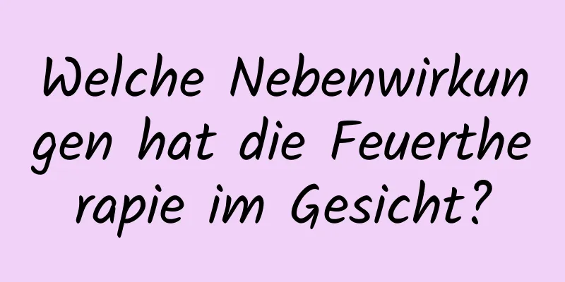 Welche Nebenwirkungen hat die Feuertherapie im Gesicht?