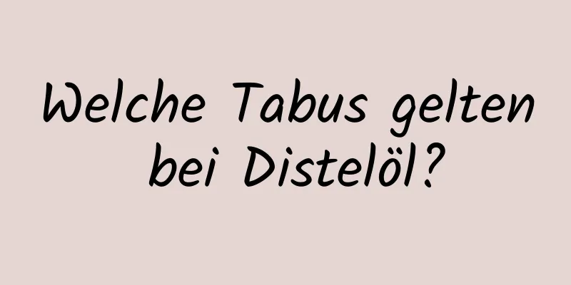 Welche Tabus gelten bei Distelöl?