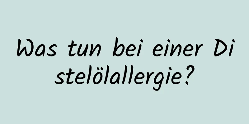 Was tun bei einer Distelölallergie?