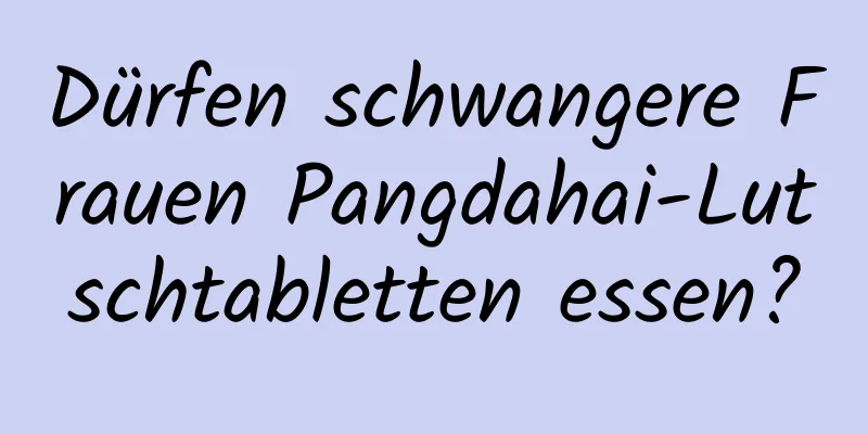 Dürfen schwangere Frauen Pangdahai-Lutschtabletten essen?