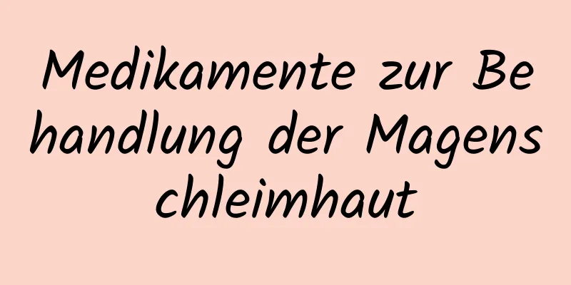 Medikamente zur Behandlung der Magenschleimhaut