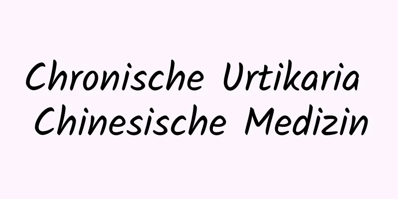 Chronische Urtikaria Chinesische Medizin