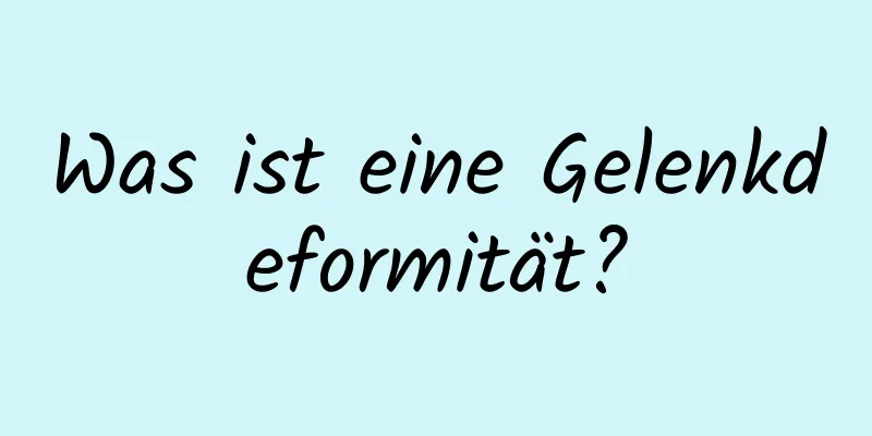 Was ist eine Gelenkdeformität?