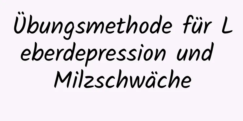 Übungsmethode für Leberdepression und Milzschwäche