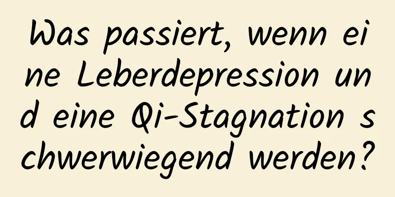 Was passiert, wenn eine Leberdepression und eine Qi-Stagnation schwerwiegend werden?