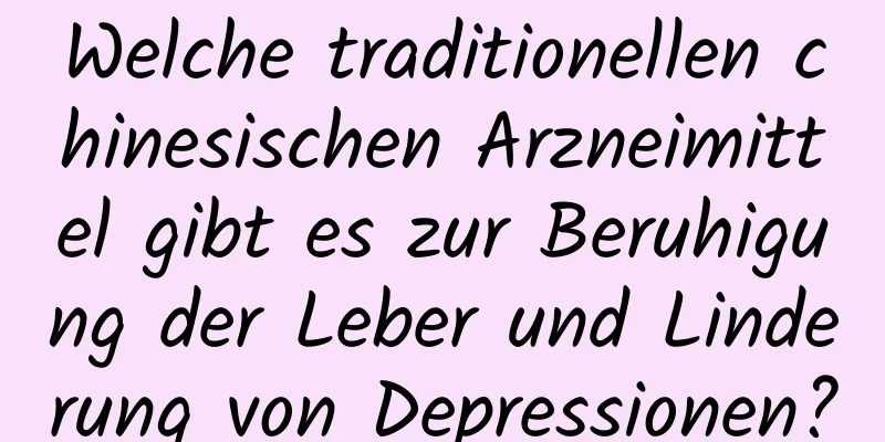 Welche traditionellen chinesischen Arzneimittel gibt es zur Beruhigung der Leber und Linderung von Depressionen?