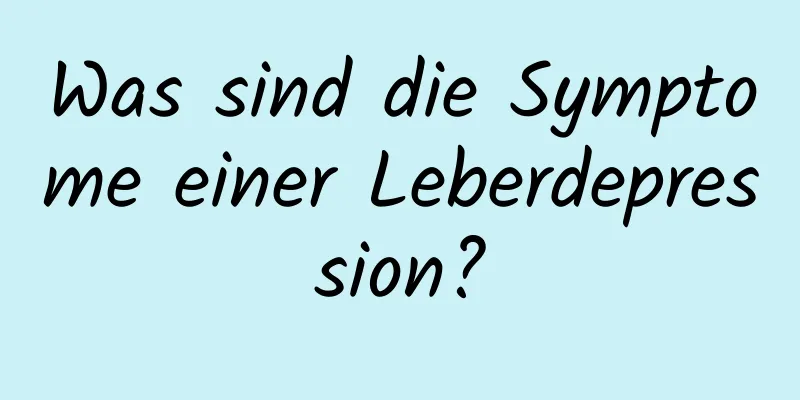 Was sind die Symptome einer Leberdepression?