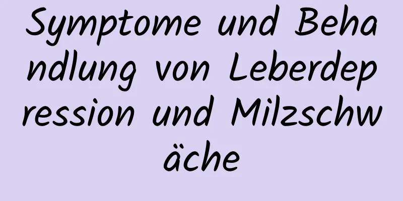 Symptome und Behandlung von Leberdepression und Milzschwäche