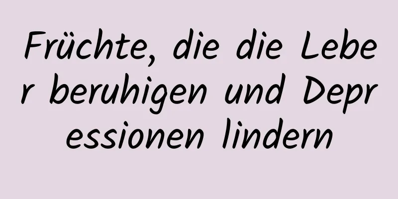 Früchte, die die Leber beruhigen und Depressionen lindern