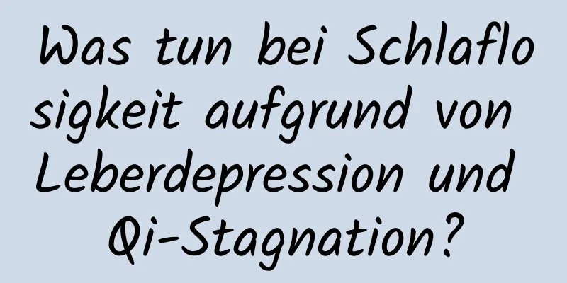 Was tun bei Schlaflosigkeit aufgrund von Leberdepression und Qi-Stagnation?