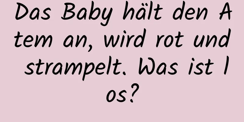 Das Baby hält den Atem an, wird rot und strampelt. Was ist los?