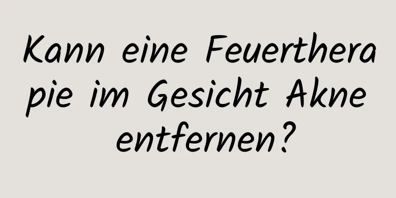 Kann eine Feuertherapie im Gesicht Akne entfernen?