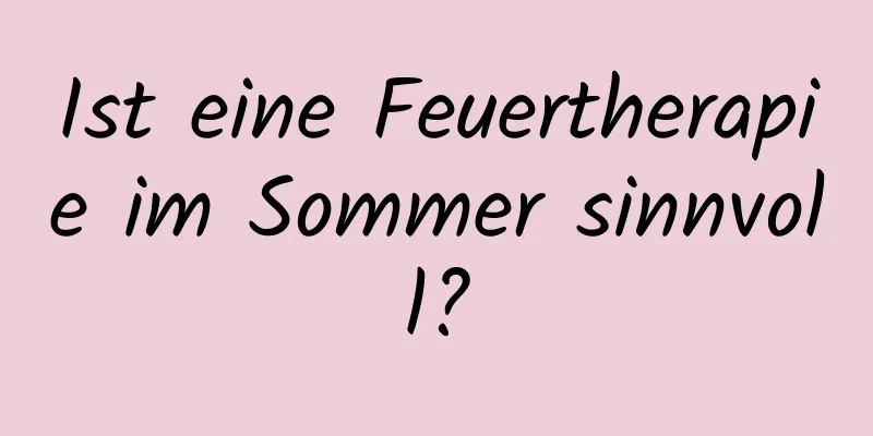 Ist eine Feuertherapie im Sommer sinnvoll?