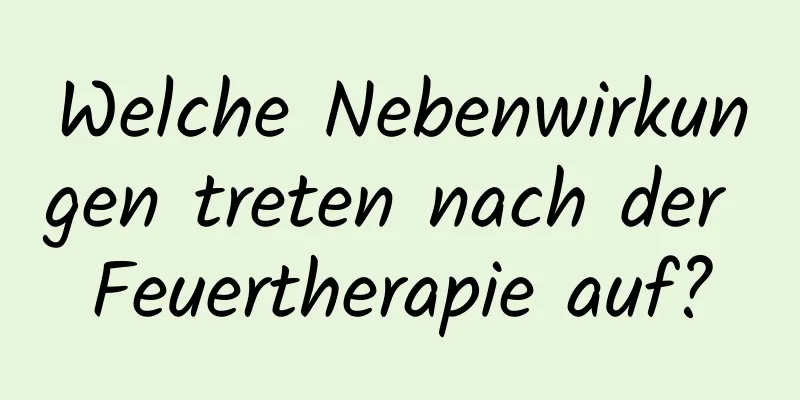 Welche Nebenwirkungen treten nach der Feuertherapie auf?