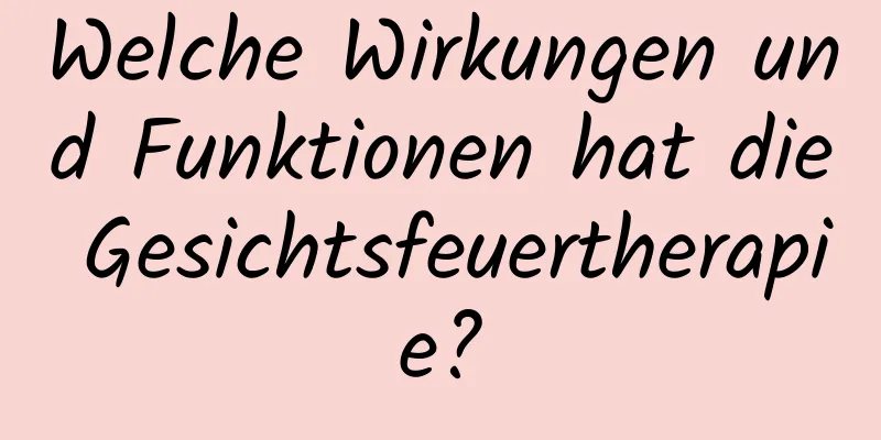 Welche Wirkungen und Funktionen hat die Gesichtsfeuertherapie?